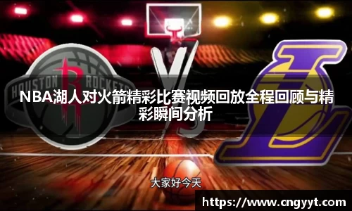 NBA湖人对火箭精彩比赛视频回放全程回顾与精彩瞬间分析