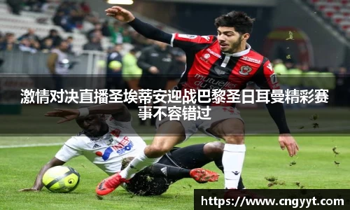 激情对决直播圣埃蒂安迎战巴黎圣日耳曼精彩赛事不容错过