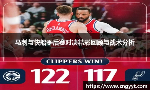 马刺与快船季后赛对决精彩回顾与战术分析